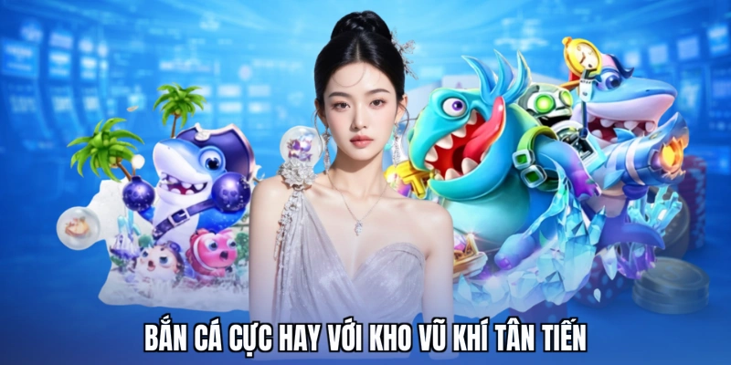 Bắn cá cực hay với kho vũ khí tân tiến