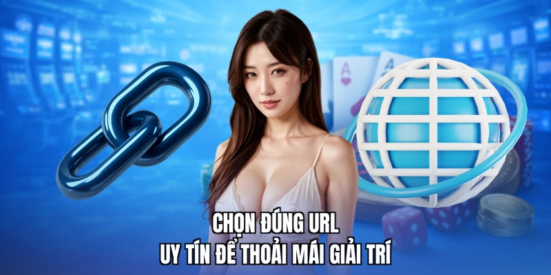 Chọn đúng URL uy tín để thoải mái giải trí